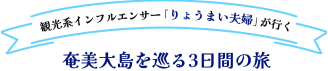 観光系インフルエンサー「りょうまい夫婦」が行く 奄美大島を巡る3日間の旅