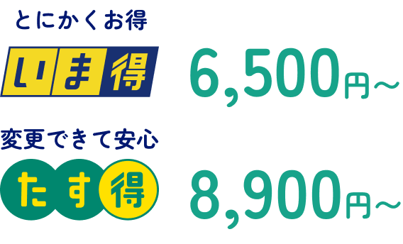 とにかくお得 いま得6,500円〜 変更できて安心 たす得8,900円〜