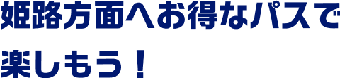姫路方面へお得なパスで楽しもう！