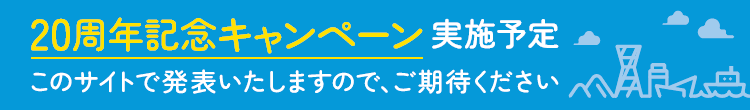 20周年記念キャンペーン実施予定 このサイトで発表いたしますので、ご期待ください
