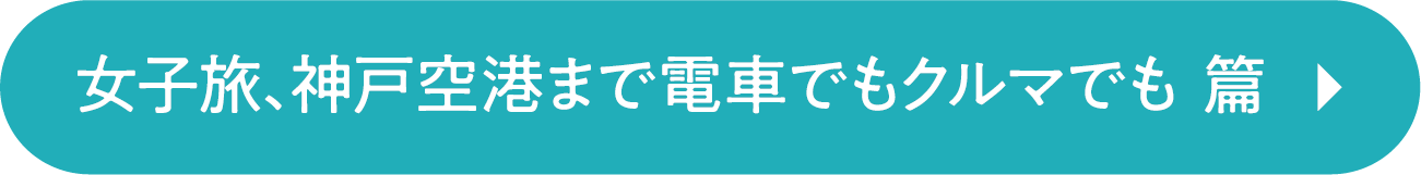 女子旅、神戸空港まで電車でもクルマでも 篇