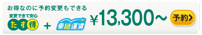 お得なのに予約変更もできる たす得+乗継運賃 ¥13,300～ 予約する