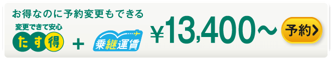 お得なのに予約変更もできる たす得+乗継運賃 ¥13,400～ 予約する