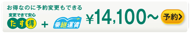 お得なのに予約変更もできる たす得+乗継運賃 ¥14,100～ 予約する