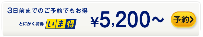 3日前までのご予約でもお得 いま得 ¥5,200～ 予約する