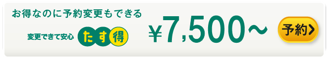 お得なのに予約変更もできる たす得 ¥7,500～ 予約する