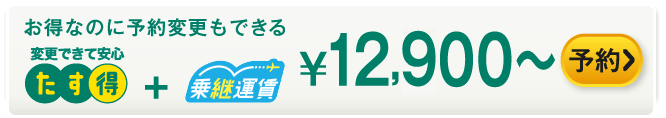 お得なのに予約変更もできる たす得+乗継運賃 ¥12,900～ 予約する