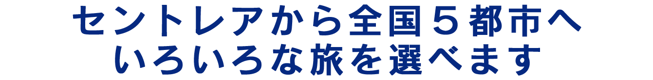 セントレアから全国5都市へ。いろいろな旅を選べます