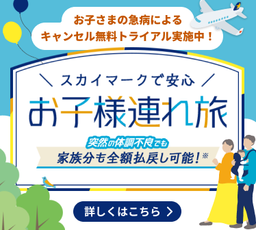 スカイマークで安心 お子様連れ旅 突然の体調不良でも家族分も全額払戻し可能！※ お子さまの急病によるキャンセル無料トライアル実施中！
