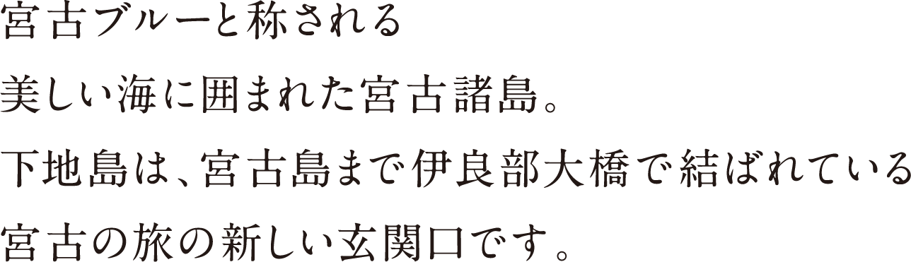 宮古ブルーと称される美しい海に囲まれた宮古諸島。下地島は、宮古島まで伊良部大橋で結ばれている宮古の旅の新しい玄関口です。