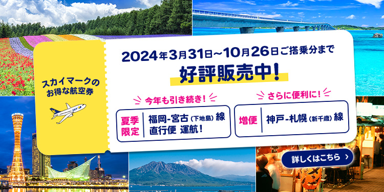 2024年3月31日～10月26日ご搭乗分まで好評販売中！①今年も引き続き！夏季限定で福岡ー宮古（下地島線）直行便運航！②さらに便利に！増便、神戸ー札幌（新千歳）線